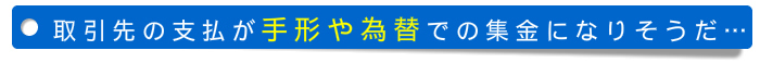取引先の支払が手形や為替での集金になりそうだ 取引先の支払が手形や為替での集金になりそうだ