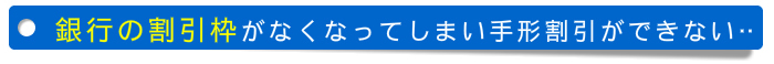 銀行割引枠がなくなってしまい手形割引が出来ない 銀行割引枠がなくなってしまい手形割引が出来ない
