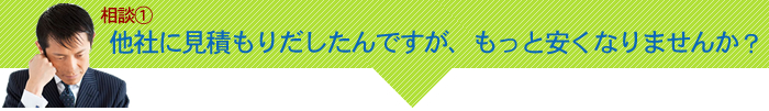 他者に見積もりを出したんですが、もっと安くなりませんか? 他者に見積もりを出したんですが、もっと安くなりませんか?